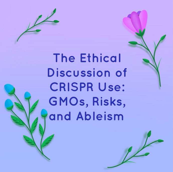 Image has a purple to blue faded background with a pink rose, blue flowers and 2 green vines in each corner. Purple text reads: “The Ethical Discussion of CRISPR Use: GMOs, Risks, and Ableism”
